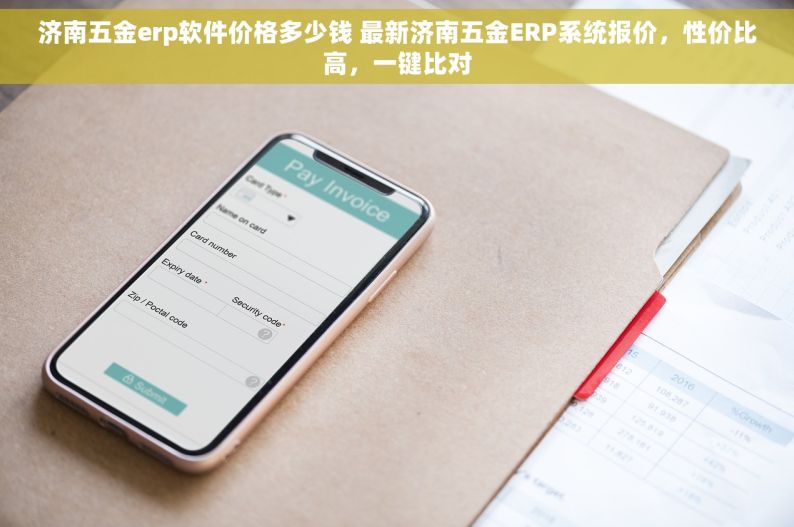 济南五金erp软件价格多少钱 最新济南五金ERP系统报价，性价比高，一键比对