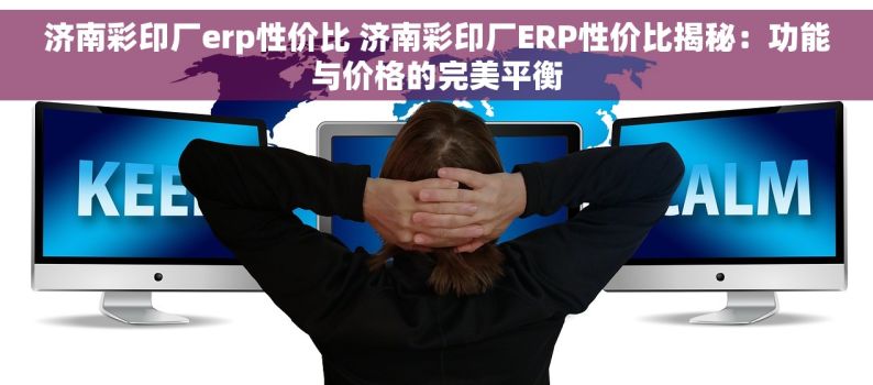 济南彩印厂erp性价比 济南彩印厂ERP性价比揭秘：功能与价格的完美平衡