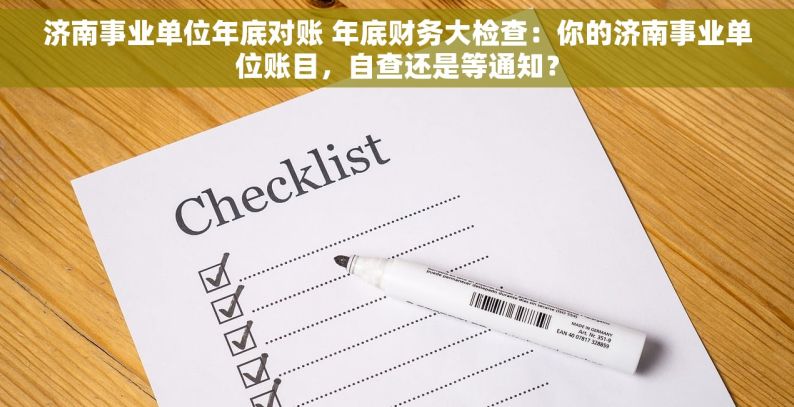 济南事业单位年底对账 年底财务大检查：你的济南事业单位账目，自查还是等通知？