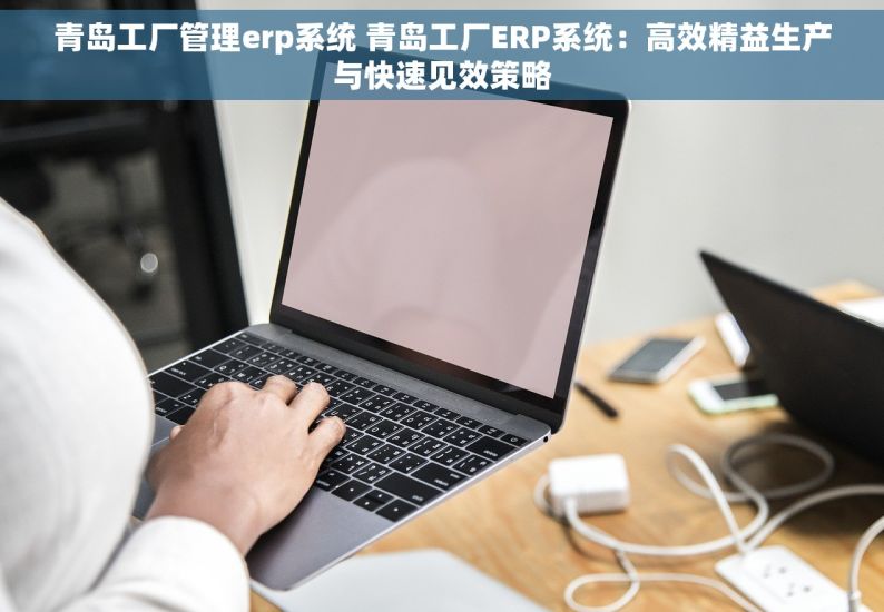 青岛工厂管理erp系统 青岛工厂ERP系统：高效精益生产与快速见效策略