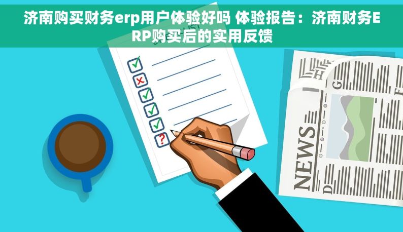 济南购买财务erp用户体验好吗 体验报告：济南财务ERP购买后的实用反馈