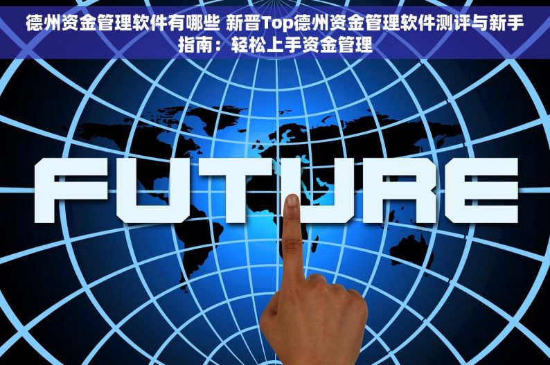 德州资金管理软件有哪些 新晋Top德州资金管理软件测评与新手指南：轻松上手资金管理