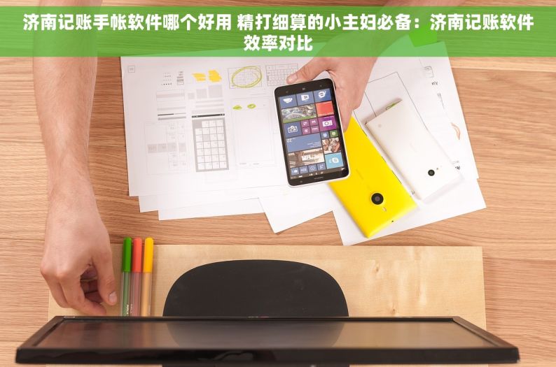 济南记账手帐软件哪个好用 精打细算的小主妇必备：济南记账软件效率对比