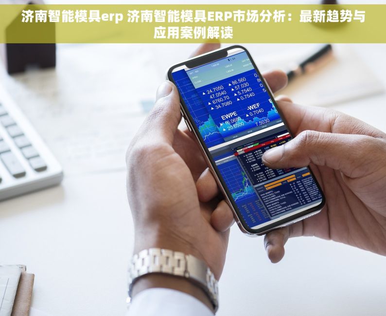 济南智能模具erp 济南智能模具ERP市场分析：最新趋势与应用案例解读
