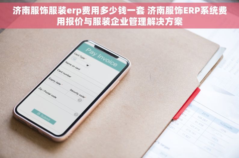 济南服饰服装erp费用多少钱一套 济南服饰ERP系统费用报价与服装企业管理解决方案