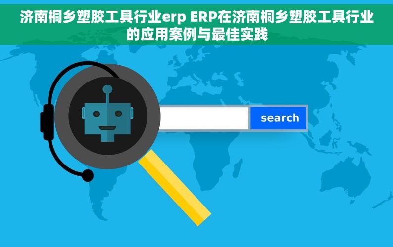 济南桐乡塑胶工具行业erp ERP在济南桐乡塑胶工具行业的应用案例与最佳实践