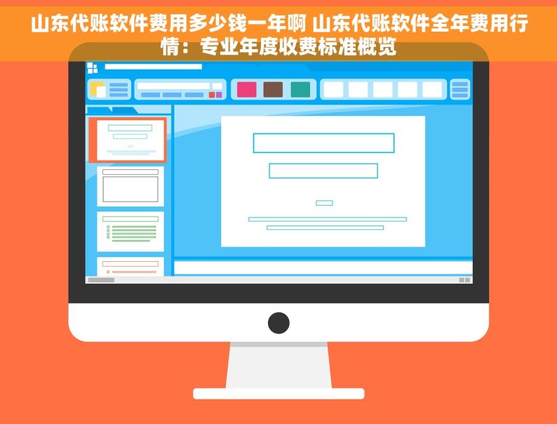 山东代账软件费用多少钱一年啊 山东代账软件全年费用行情：专业年度收费标准概览