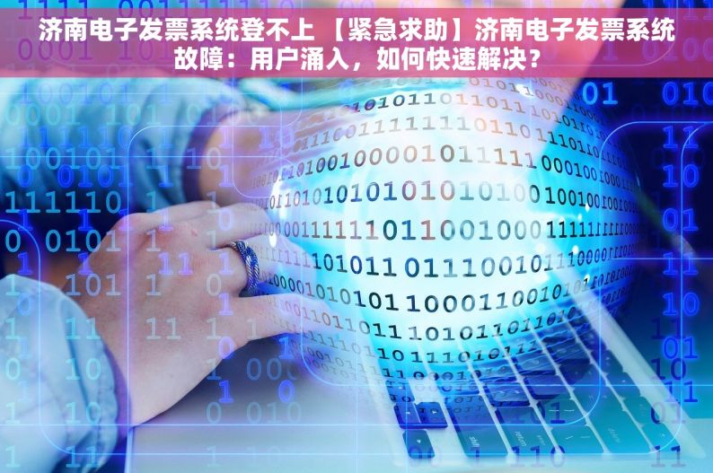 济南电子发票系统登不上 【紧急求助】济南电子发票系统故障：用户涌入，如何快速解决？