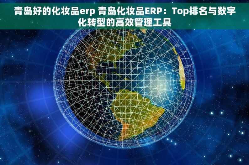 青岛好的化妆品erp 青岛化妆品ERP：Top排名与数字化转型的高效管理工具