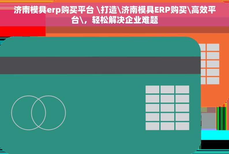 济南模具erp购买平台 \打造\济南模具ERP购买\高效平台\，轻松解决企业难题