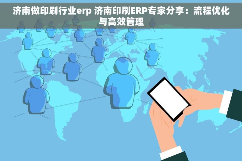 济南做印刷行业erp 济南印刷ERP专家分享：流程优化与高效管理