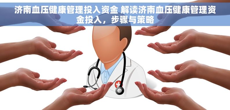 济南血压健康管理投入资金 解读济南血压健康管理资金投入，步骤与策略