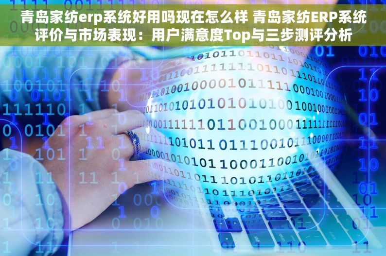 青岛家纺erp系统好用吗现在怎么样 青岛家纺ERP系统评价与市场表现：用户满意度Top与三步测评分析