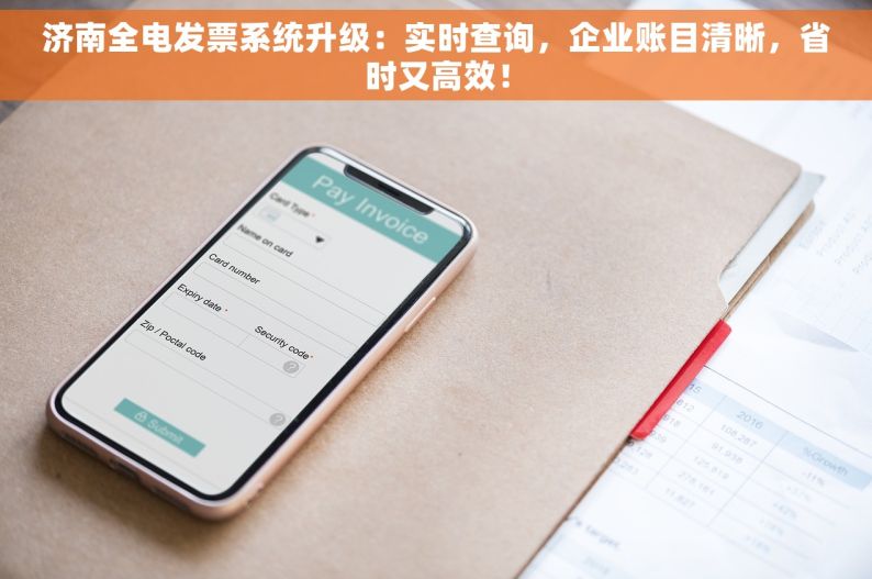 济南全电发票系统升级：实时查询，企业账目清晰，省时又高效！