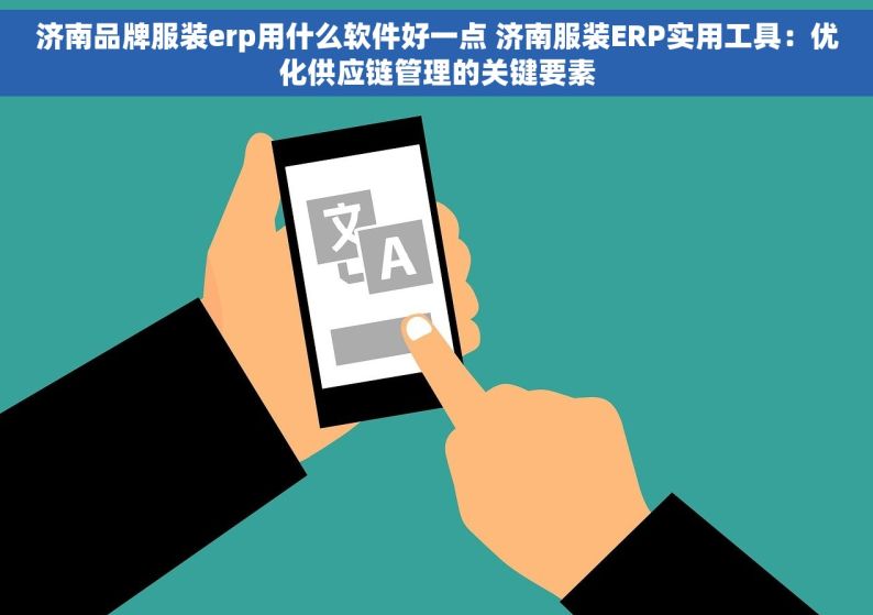 济南品牌服装erp用什么软件好一点 济南服装ERP实用工具：优化供应链管理的关键要素