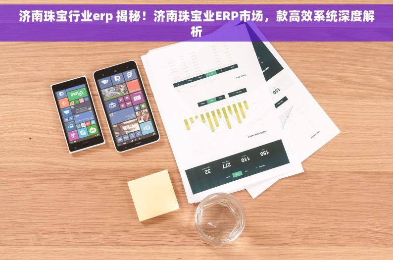 济南珠宝行业erp 揭秘！济南珠宝业ERP市场，款高效系统深度解析