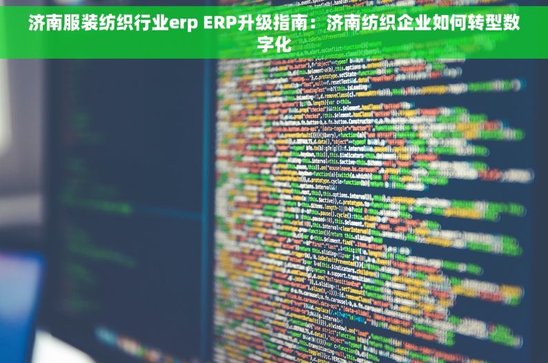 济南服装纺织行业erp ERP升级指南：济南纺织企业如何转型数字化