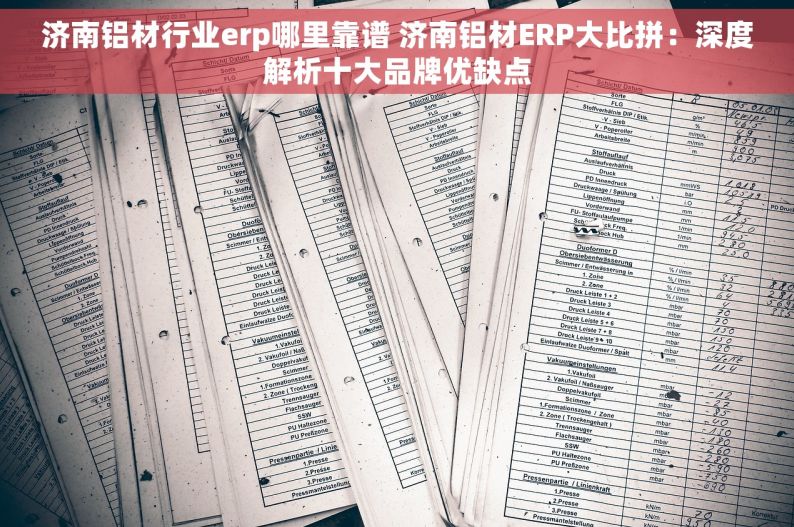 济南铝材行业erp哪里靠谱 济南铝材ERP大比拼：深度解析十大品牌优缺点