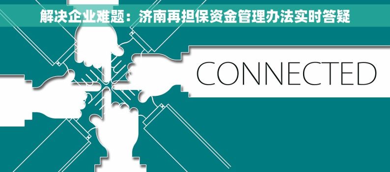 解决企业难题：济南再担保资金管理办法实时答疑