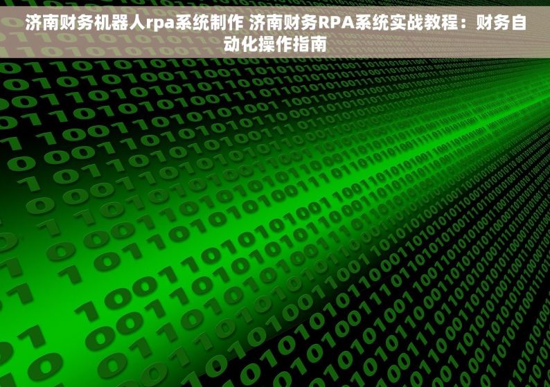 济南财务机器人rpa系统制作 济南财务RPA系统实战教程：财务自动化操作指南