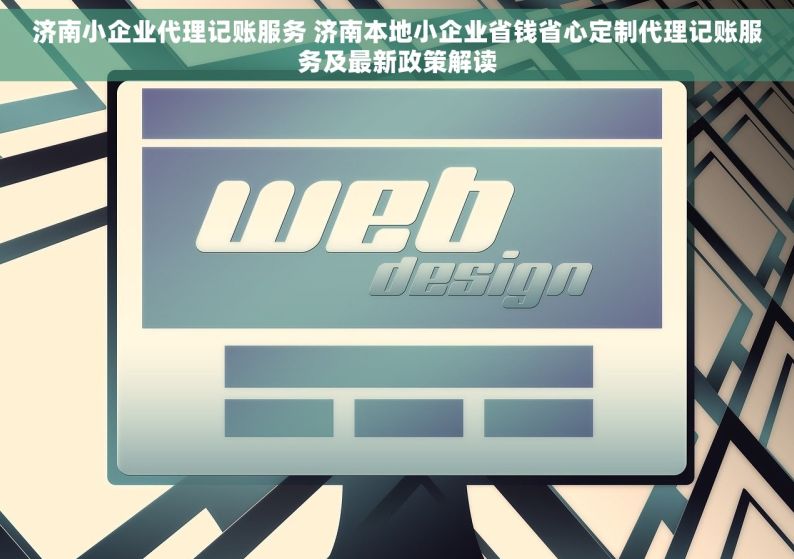 济南小企业代理记账服务 济南本地小企业省钱省心定制代理记账服务及最新政策解读