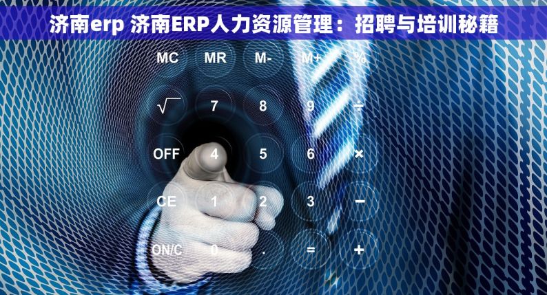 济南erp 济南ERP人力资源管理：招聘与培训秘籍