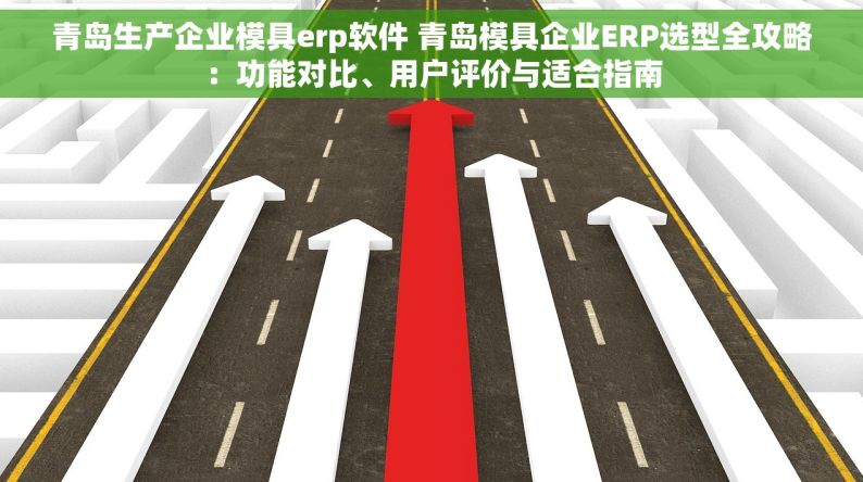 青岛生产企业模具erp软件 青岛模具企业ERP选型全攻略：功能对比、用户评价与适合指南