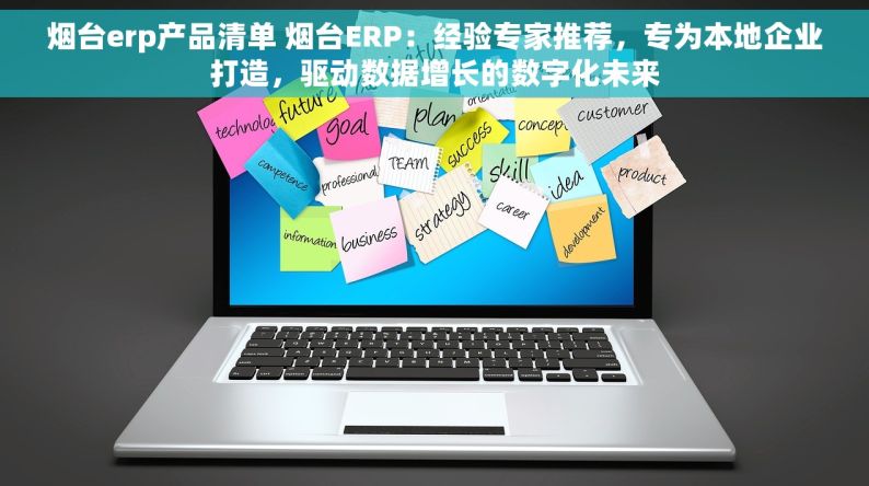 烟台erp产品清单 烟台ERP：经验专家推荐，专为本地企业打造，驱动数据增长的数字化未来