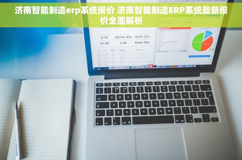 济南智能制造erp系统报价 济南智能制造ERP系统最新报价全面解析