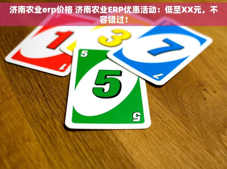 济南农业erp价格 济南农业ERP优惠活动：低至XX元，不容错过！