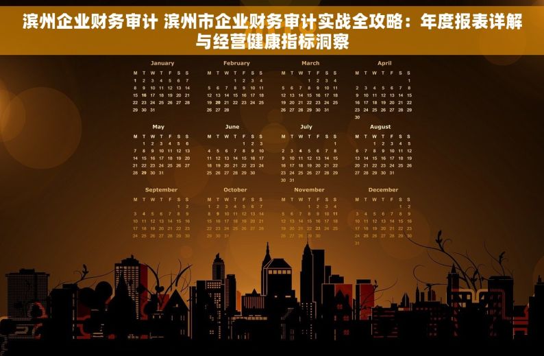 滨州企业财务审计 滨州市企业财务审计实战全攻略：年度报表详解与经营健康指标洞察