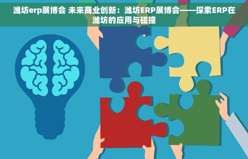 潍坊erp展博会 未来商业创新：潍坊ERP展博会——探索ERP在潍坊的应用与碰撞