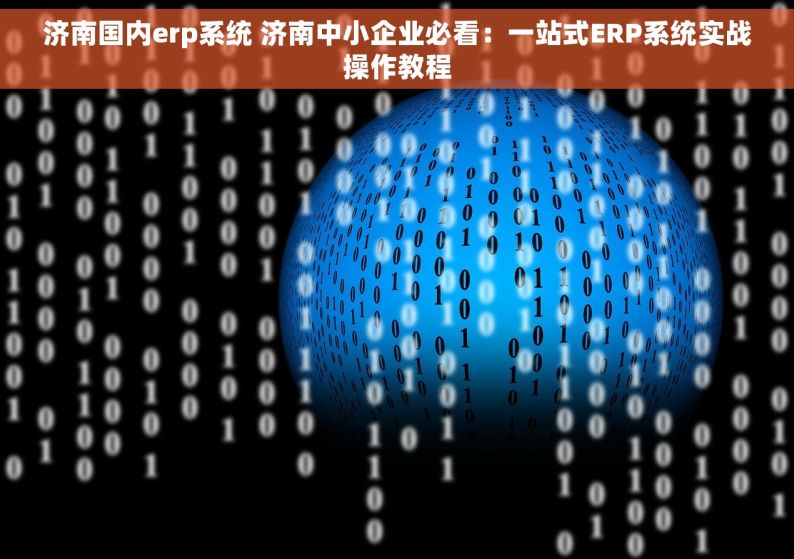 济南国内erp系统 济南中小企业必看：一站式ERP系统实战操作教程