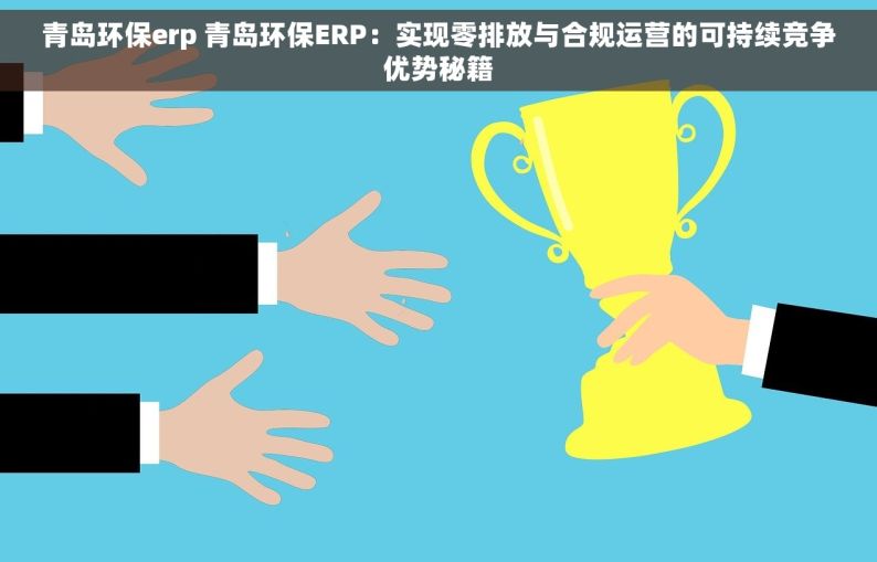 青岛环保erp 青岛环保ERP：实现零排放与合规运营的可持续竞争优势秘籍