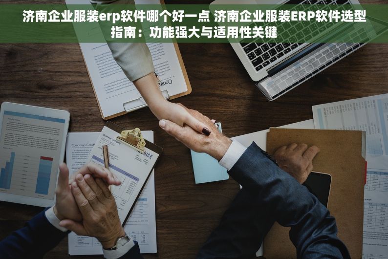 济南企业服装erp软件哪个好一点 济南企业服装ERP软件选型指南：功能强大与适用性关键