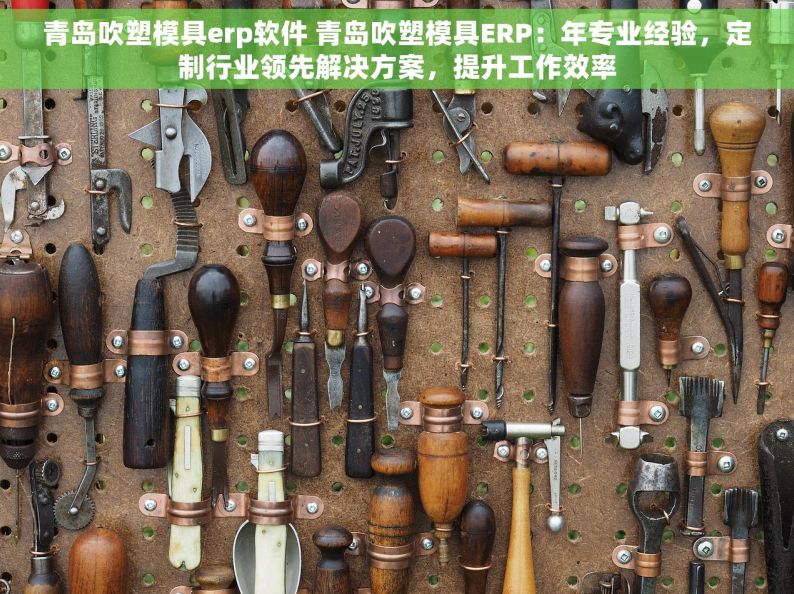 青岛吹塑模具erp软件 青岛吹塑模具ERP：年专业经验，定制行业领先解决方案，提升工作效率