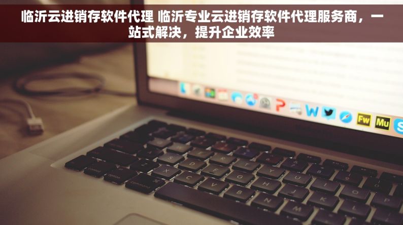 临沂云进销存软件代理 临沂专业云进销存软件代理服务商，一站式解决，提升企业效率