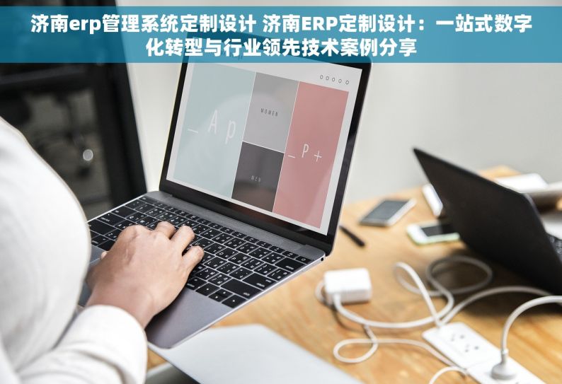 济南erp管理系统定制设计 济南ERP定制设计：一站式数字化转型与行业领先技术案例分享