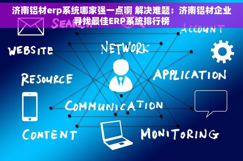 济南铝材erp系统哪家强一点啊 解决难题：济南铝材企业寻找最佳ERP系统排行榜