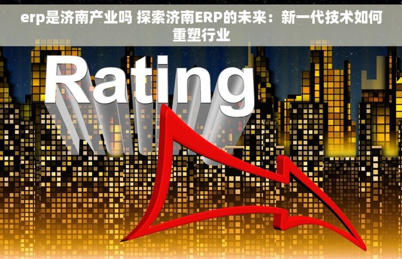 erp是济南产业吗 探索济南ERP的未来：新一代技术如何重塑行业