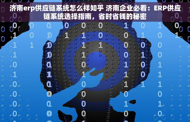 济南erp供应链系统怎么样知乎 济南企业必看：ERP供应链系统选择指南，省时省钱的秘密