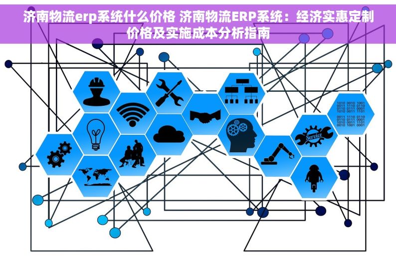 济南物流erp系统什么价格 济南物流ERP系统：经济实惠定制价格及实施成本分析指南