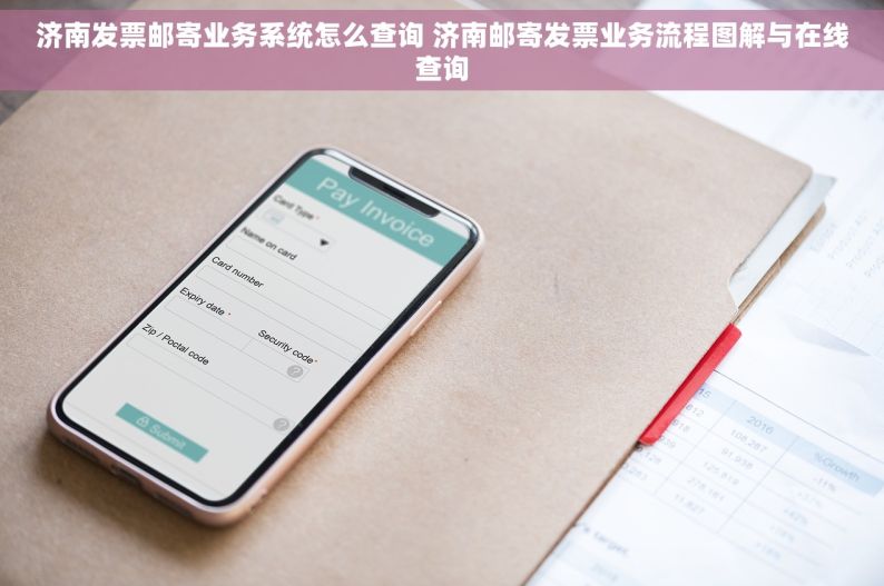 济南发票邮寄业务系统怎么查询 济南邮寄发票业务流程图解与在线查询