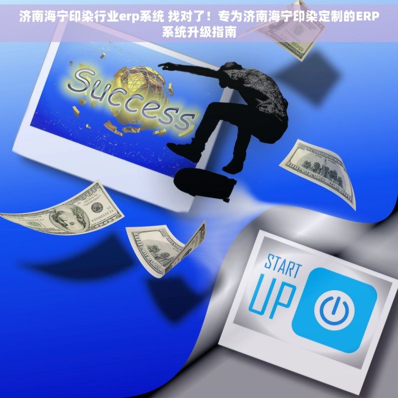 济南海宁印染行业erp系统 找对了！专为济南海宁印染定制的ERP系统升级指南