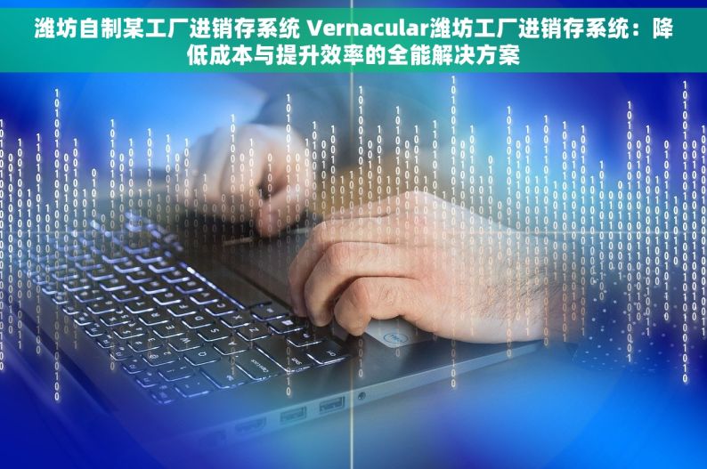 潍坊自制某工厂进销存系统 Vernacular潍坊工厂进销存系统：降低成本与提升效率的全能解决方案