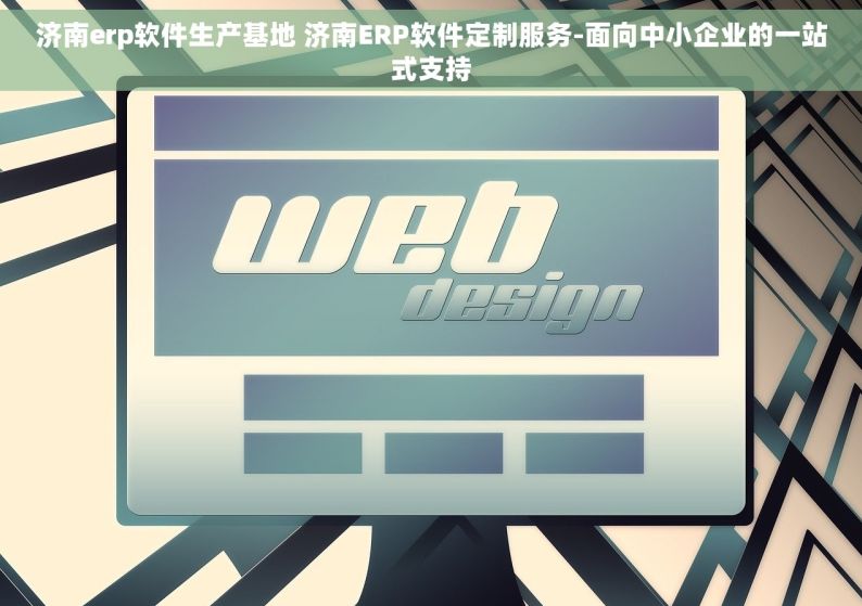 济南erp软件生产基地 济南ERP软件定制服务-面向中小企业的一站式支持