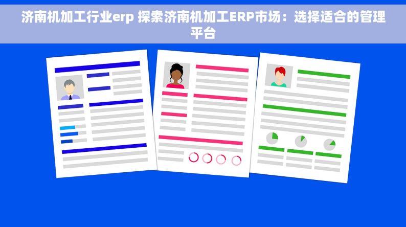 济南机加工行业erp 探索济南机加工ERP市场：选择适合的管理平台