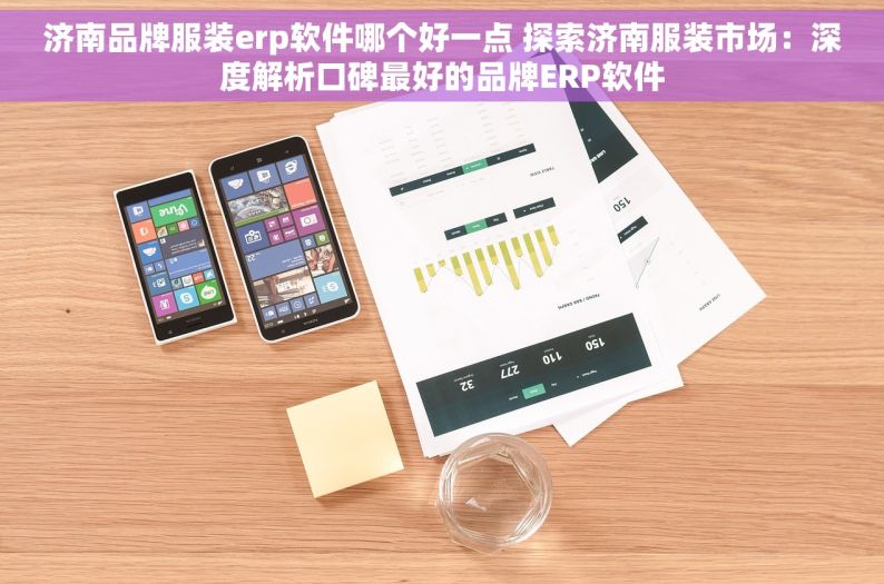 济南品牌服装erp软件哪个好一点 探索济南服装市场：深度解析口碑最好的品牌ERP软件