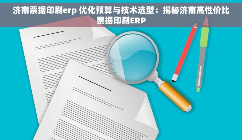 济南票据印刷erp 优化预算与技术选型：揭秘济南高性价比票据印刷ERP