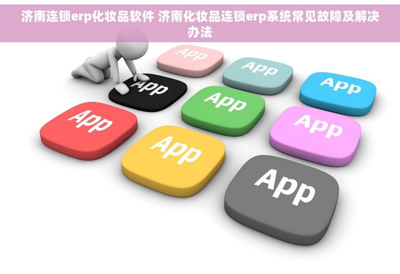 济南连锁erp化妆品软件 济南化妆品连锁erp系统常见故障及解决办法